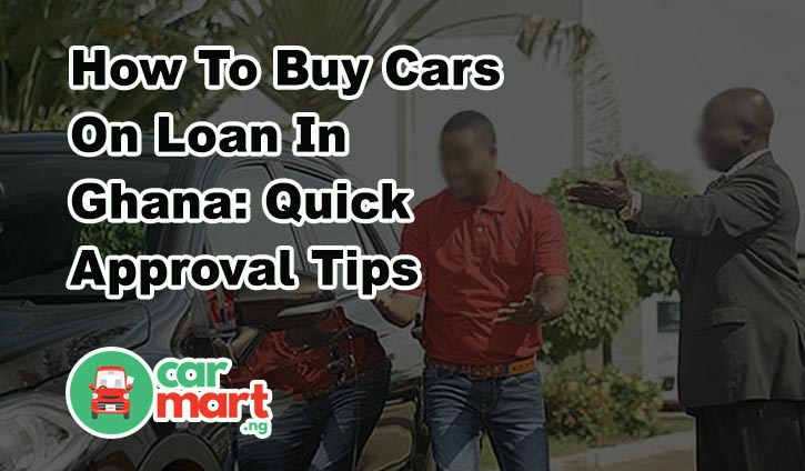 How To Buy Cars On Loan In Ghana - Quick Approval Tips